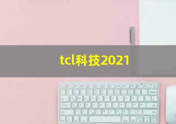 tcl科技2021