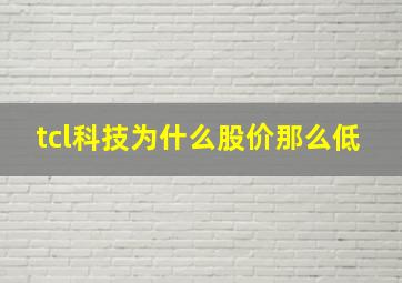 tcl科技为什么股价那么低