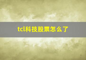 tcl科技股票怎么了