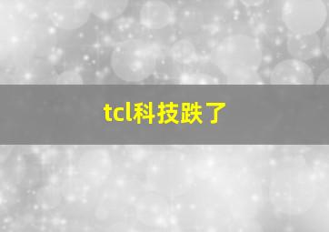 tcl科技跌了