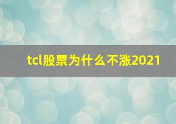 tcl股票为什么不涨2021