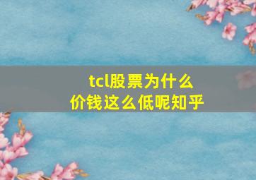 tcl股票为什么价钱这么低呢知乎