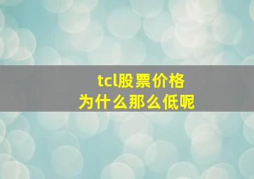 tcl股票价格为什么那么低呢