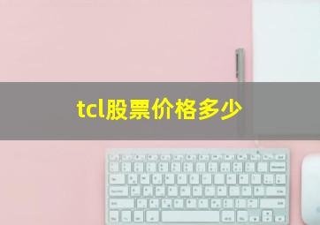 tcl股票价格多少