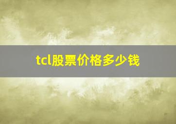 tcl股票价格多少钱