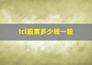 tcl股票多少钱一股