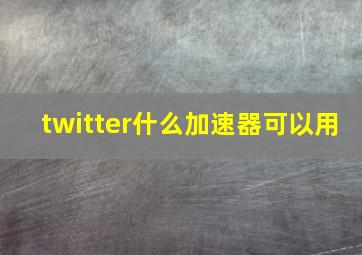 twitter什么加速器可以用