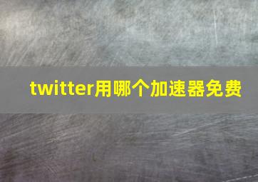 twitter用哪个加速器免费