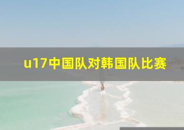 u17中国队对韩国队比赛