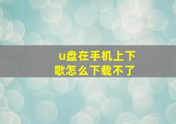 u盘在手机上下歌怎么下载不了