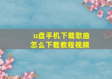 u盘手机下载歌曲怎么下载教程视频