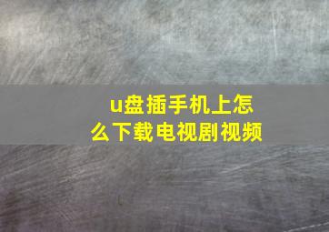 u盘插手机上怎么下载电视剧视频