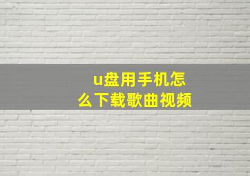 u盘用手机怎么下载歌曲视频