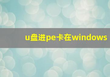 u盘进pe卡在windows