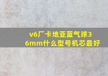 v6厂卡地亚蓝气球36mm什么型号机芯最好