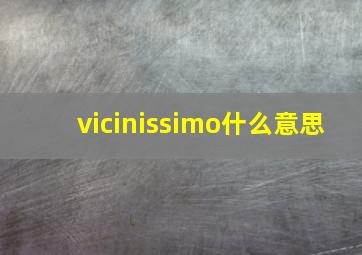 vicinissimo什么意思