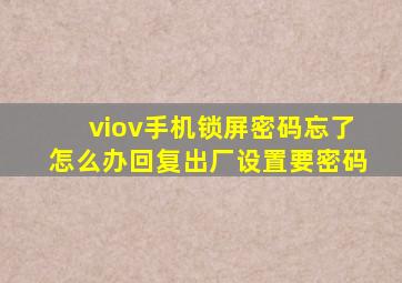 viov手机锁屏密码忘了怎么办回复出厂设置要密码