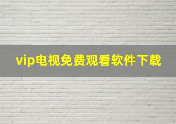 vip电视免费观看软件下载