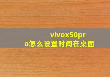 vivox50pro怎么设置时间在桌面