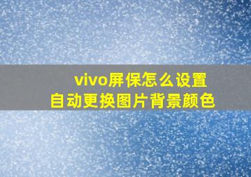 vivo屏保怎么设置自动更换图片背景颜色