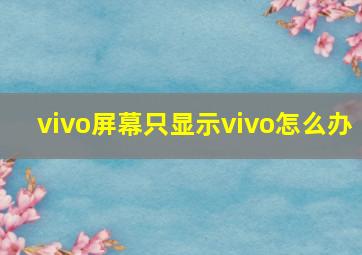 vivo屏幕只显示vivo怎么办