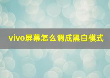 vivo屏幕怎么调成黑白模式