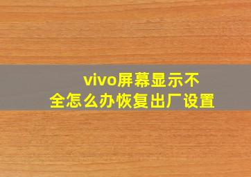 vivo屏幕显示不全怎么办恢复出厂设置