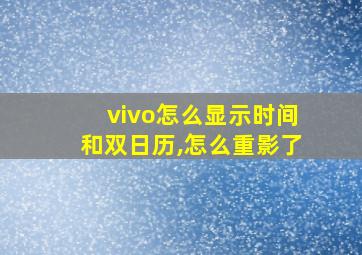 vivo怎么显示时间和双日历,怎么重影了