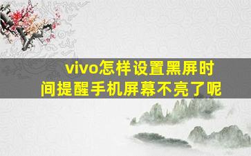 vivo怎样设置黑屏时间提醒手机屏幕不亮了呢