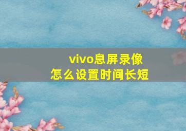 vivo息屏录像怎么设置时间长短