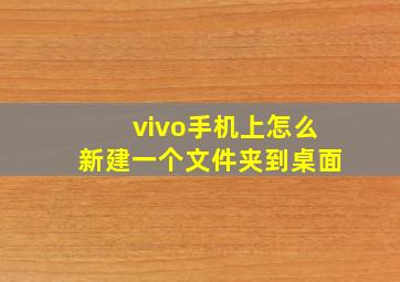 vivo手机上怎么新建一个文件夹到桌面