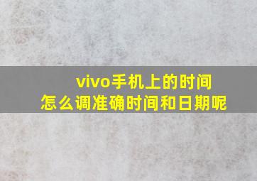 vivo手机上的时间怎么调准确时间和日期呢