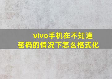 vivo手机在不知道密码的情况下怎么格式化