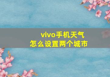 vivo手机天气怎么设置两个城市