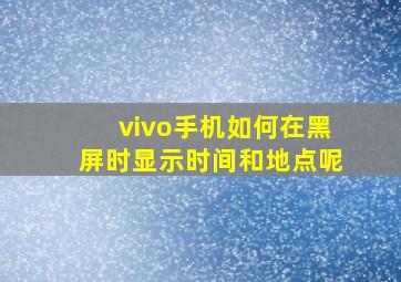 vivo手机如何在黑屏时显示时间和地点呢