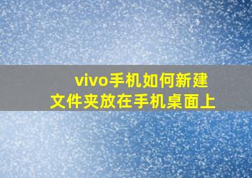 vivo手机如何新建文件夹放在手机桌面上