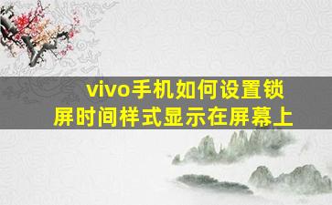 vivo手机如何设置锁屏时间样式显示在屏幕上