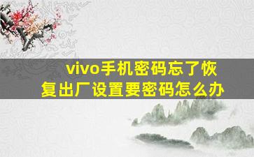 vivo手机密码忘了恢复出厂设置要密码怎么办