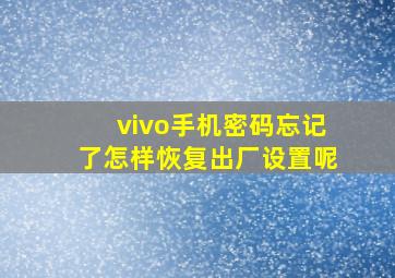 vivo手机密码忘记了怎样恢复出厂设置呢