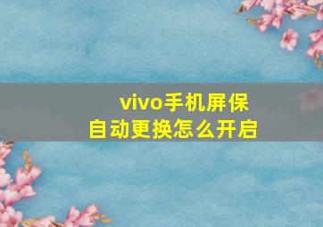 vivo手机屏保自动更换怎么开启