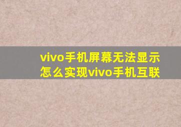 vivo手机屏幕无法显示怎么实现vivo手机互联