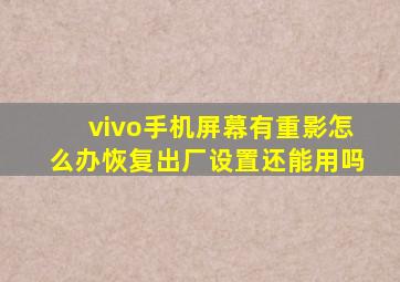 vivo手机屏幕有重影怎么办恢复出厂设置还能用吗