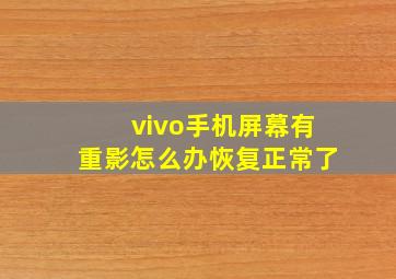 vivo手机屏幕有重影怎么办恢复正常了