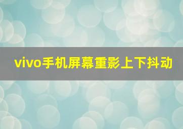 vivo手机屏幕重影上下抖动