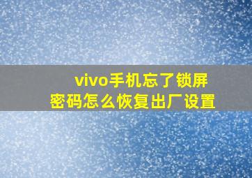 vivo手机忘了锁屏密码怎么恢复出厂设置