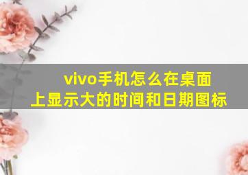 vivo手机怎么在桌面上显示大的时间和日期图标