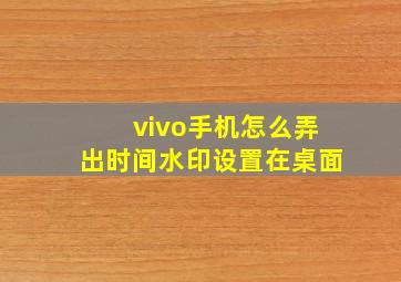 vivo手机怎么弄出时间水印设置在桌面