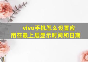 vivo手机怎么设置应用在最上层显示时间和日期