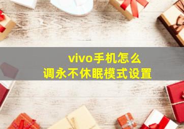 vivo手机怎么调永不休眠模式设置