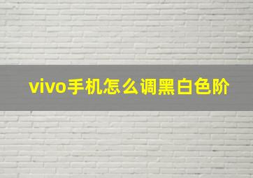 vivo手机怎么调黑白色阶